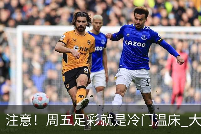 注意！周五足彩就是冷门温床 大奖格局重防大冷